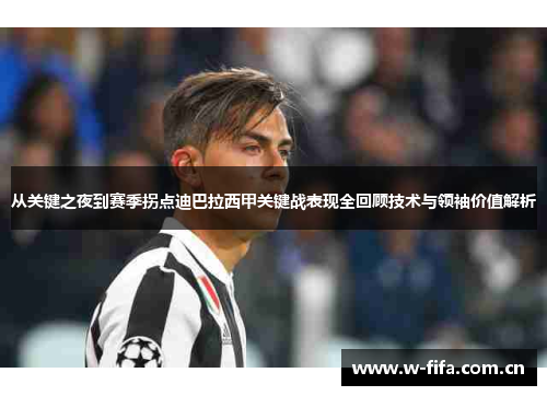 从关键之夜到赛季拐点迪巴拉西甲关键战表现全回顾技术与领袖价值解析