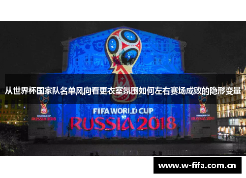 从世界杯国家队名单风向看更衣室氛围如何左右赛场成败的隐形变量